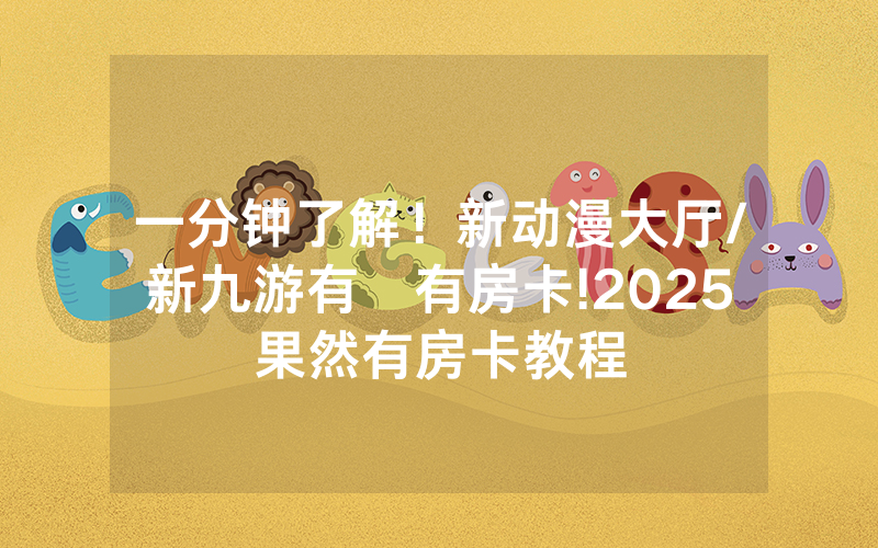 一分钟了解！新动漫大厅/新九游有沒有房卡!2025果然有房卡教程