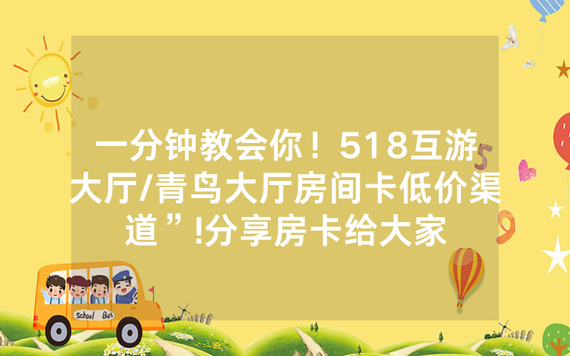 一分钟教会你！518互游大厅/青鸟大厅房间卡低价渠道”!分享房卡给大家