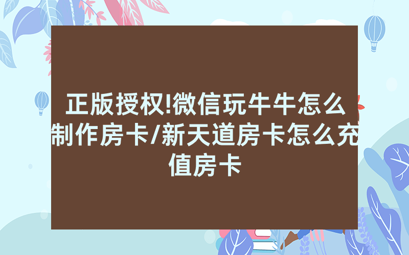 正版授权!微信玩牛牛怎么制作房卡/新天道房卡怎么充值房卡