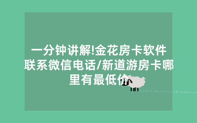 一分钟讲解!金花房卡软件联系微信电话/新道游房卡哪里有最低价