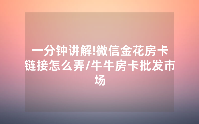 一分钟讲解!微信金花房卡链接怎么弄/牛牛房卡批发市场
