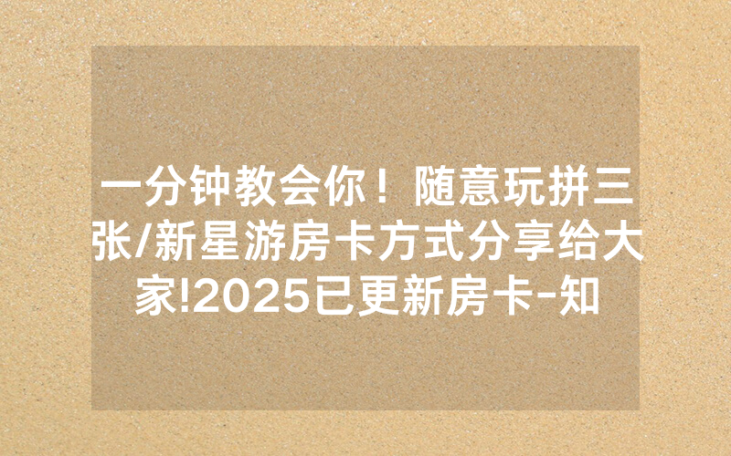 一分钟教会你！随意玩拼三张/新星游房卡方式分享给大家!2025已更新房卡-知乎