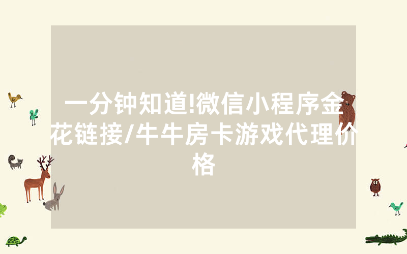 一分钟知道!微信小程序金花链接/牛牛房卡游戏代理价格