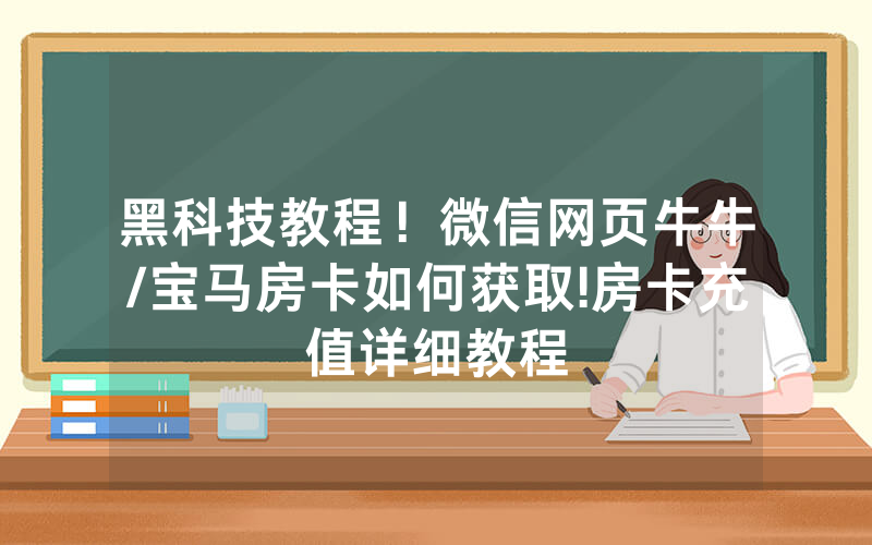 黑科技教程！微信网页牛牛/宝马房卡如何获取!房卡充值详细教程