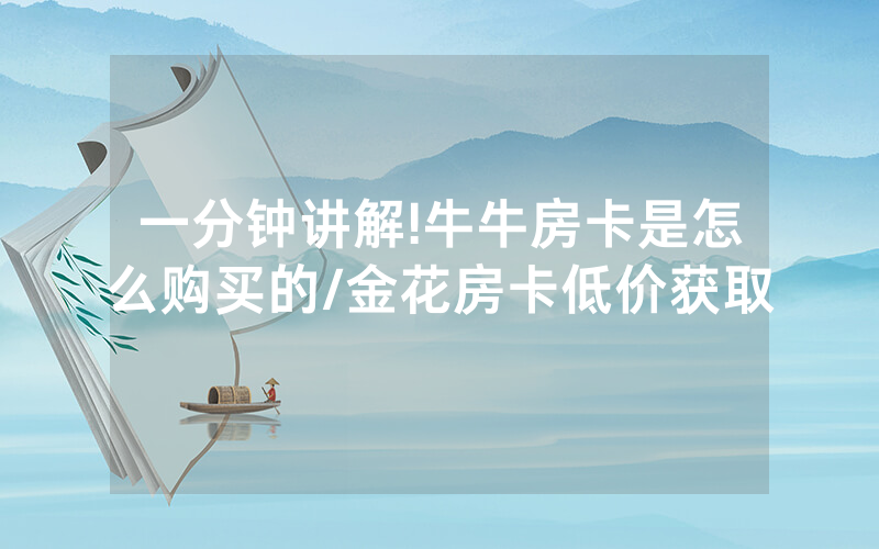 一分钟讲解!牛牛房卡是怎么购买的/金花房卡低价获取