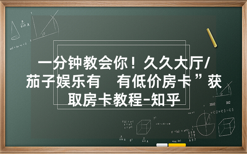 一分钟教会你！久久大厅/茄子娱乐有沒有低价房卡”获取房卡教程-知乎