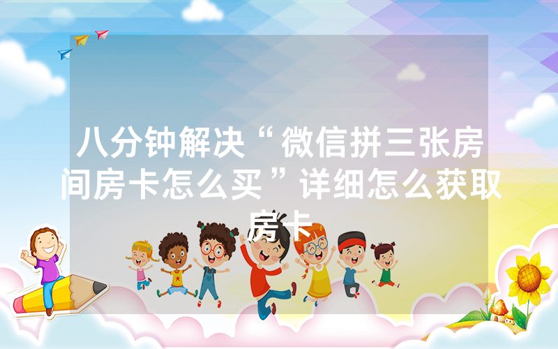 八分钟解决“微信拼三张房间房卡怎么买”详细怎么获取房卡