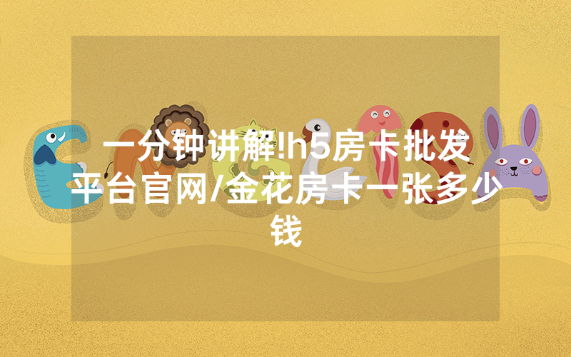 一分钟讲解!h5房卡批发平台官网/金花房卡一张多少钱