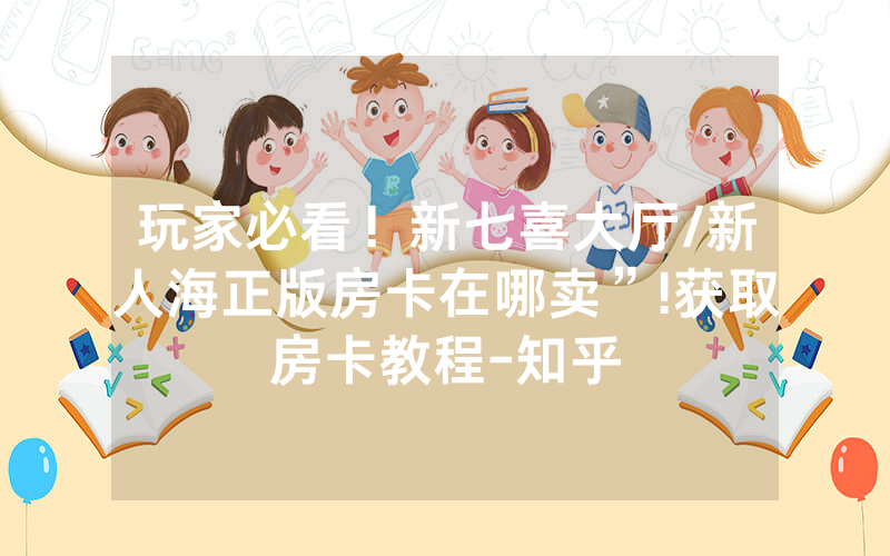 玩家必看！新七喜大厅/新人海正版房卡在哪卖”!获取房卡教程-知乎