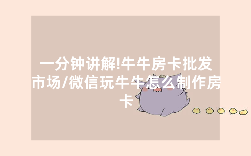 一分钟讲解!牛牛房卡批发市场/微信玩牛牛怎么制作房卡
