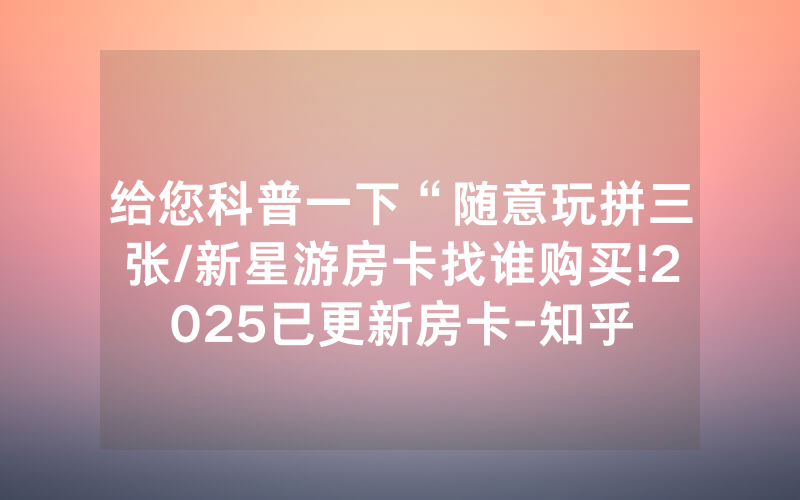 给您科普一下“随意玩拼三张/新星游房卡找谁购买!2025已更新房卡-知乎