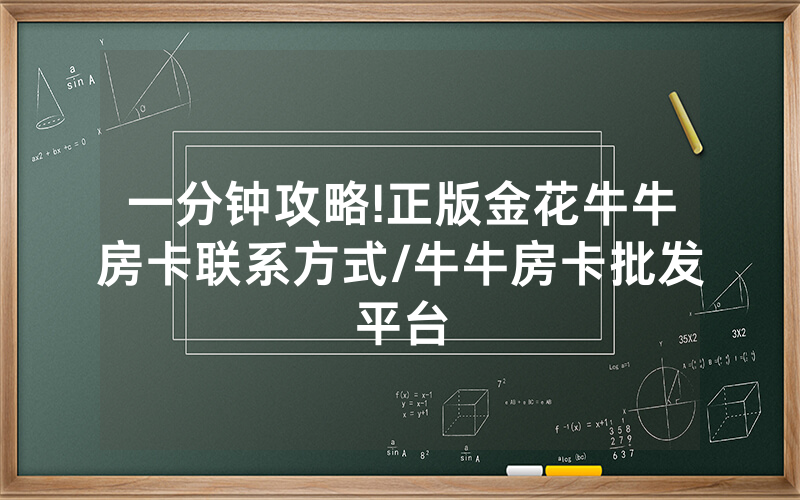 一分钟攻略!正版金花牛牛房卡联系方式/牛牛房卡批发平台
