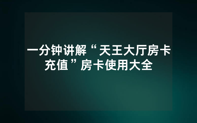 一分钟讲解“天王大厅房卡充值”房卡使用大全