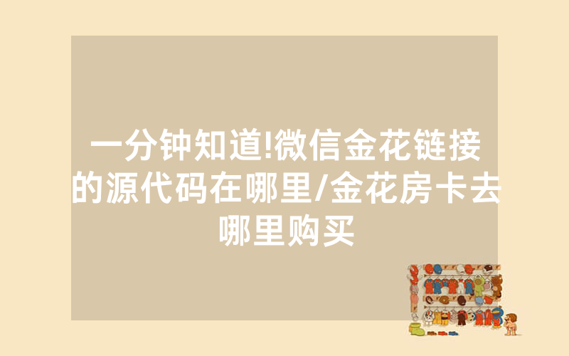 一分钟知道!微信金花链接的源代码在哪里/金花房卡去哪里购买