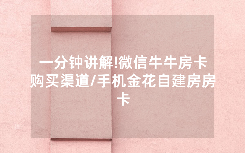 一分钟讲解!微信牛牛房卡购买渠道/手机金花自建房房卡