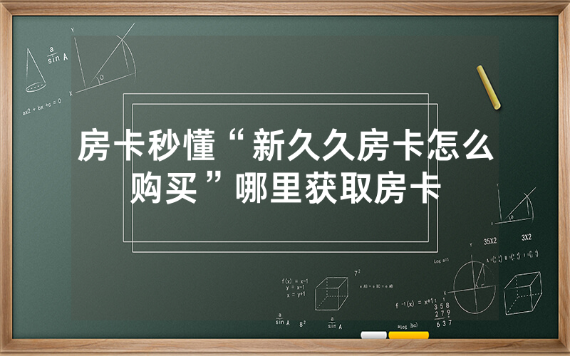 房卡秒懂“新久久房卡怎么购买”哪里获取房卡