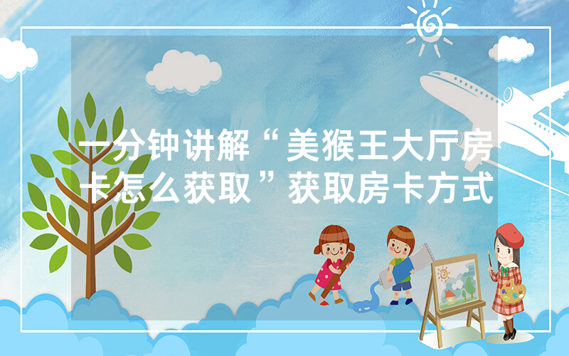 一分钟讲解“美猴王大厅房卡怎么获取”获取房卡方式