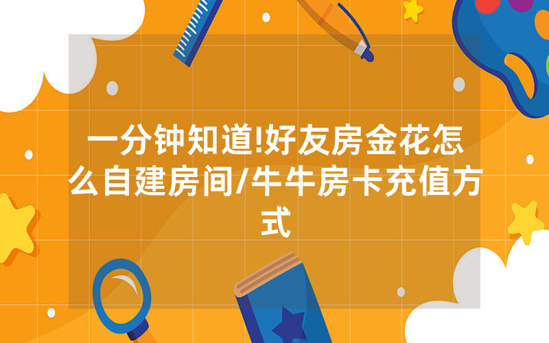 一分钟知道!好友房金花怎么自建房间/牛牛房卡充值方式