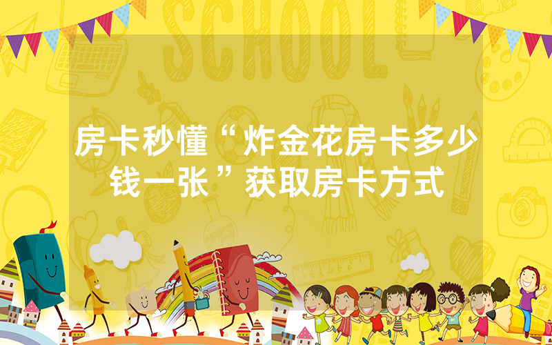 房卡秒懂“炸金花房卡多少钱一张”获取房卡方式