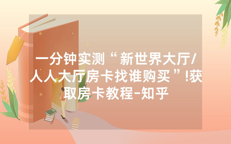 一分钟实测“新世界大厅/人人大厅房卡找谁购买”!获取房卡教程-知乎