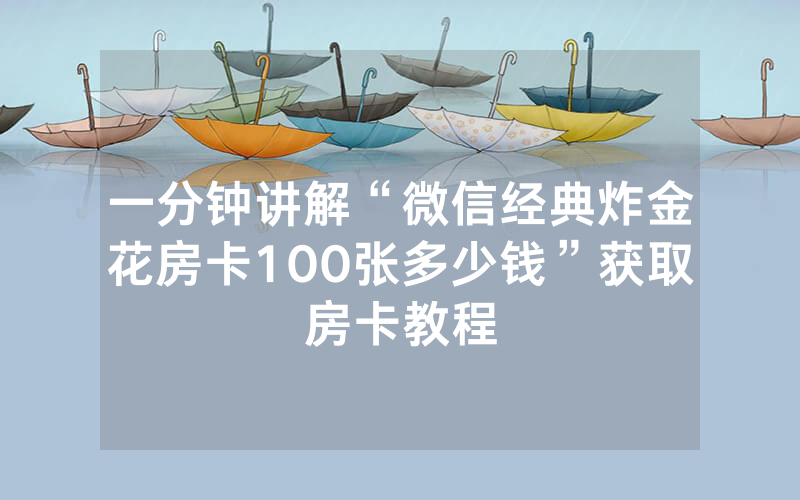 一分钟讲解“微信经典炸金花房卡100张多少钱”获取房卡教程