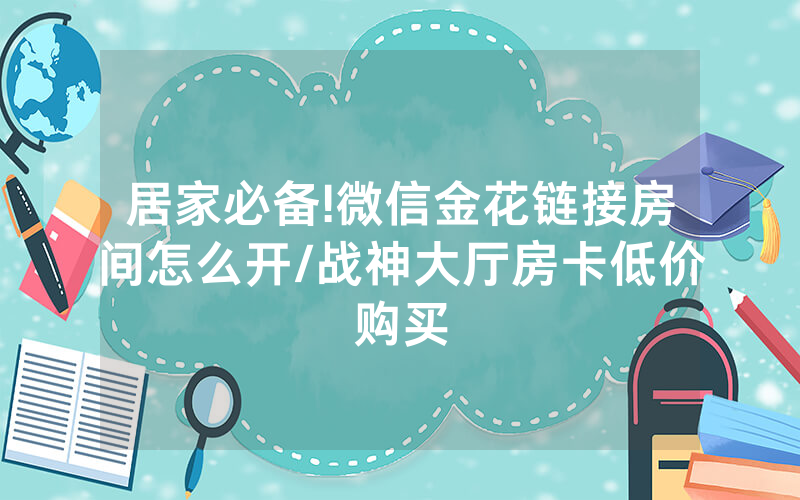 居家必备!微信金花链接房间怎么开/战神大厅房卡低价购买