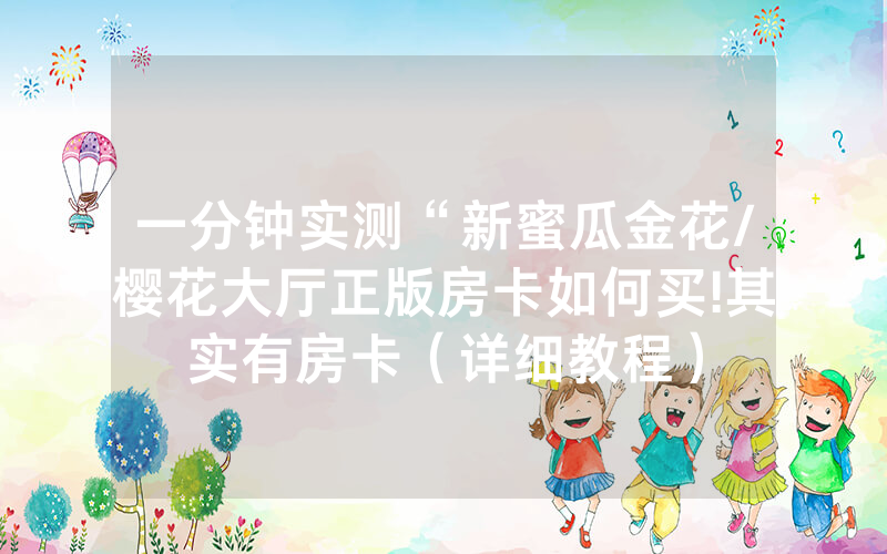 一分钟实测“新蜜瓜金花/樱花大厅正版房卡如何买!其实有房卡（详细教程）