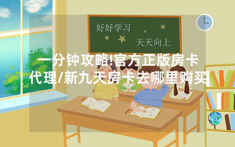 一分钟攻略!官方正版房卡代理/新九天房卡去哪里购买