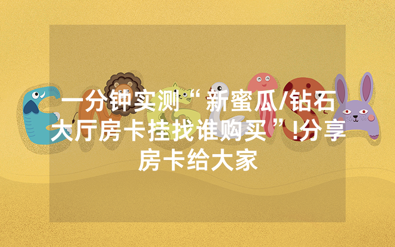 一分钟实测“新蜜瓜/钻石大厅房卡挂找谁购买”!分享房卡给大家