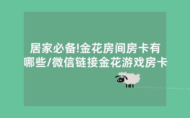 居家必备!金花房间房卡有哪些/微信链接金花游戏房卡