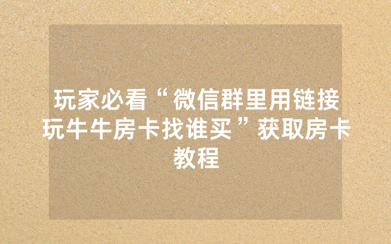 玩家必看“微信群里用链接玩牛牛房卡找谁买”获取房卡教程
