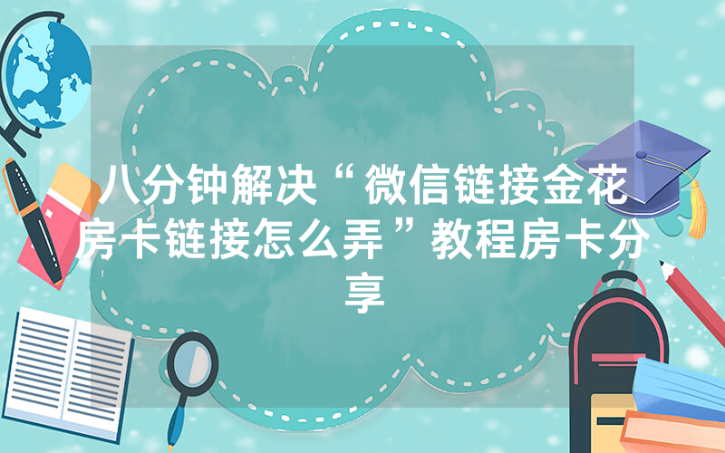 八分钟解决“微信链接金花房卡链接怎么弄”教程房卡分享