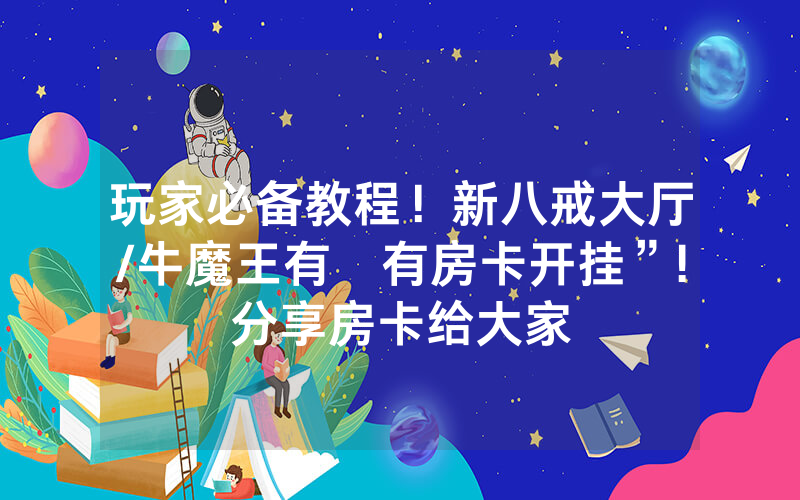 玩家必备教程！新八戒大厅/牛魔王有沒有房卡开挂”!分享房卡给大家