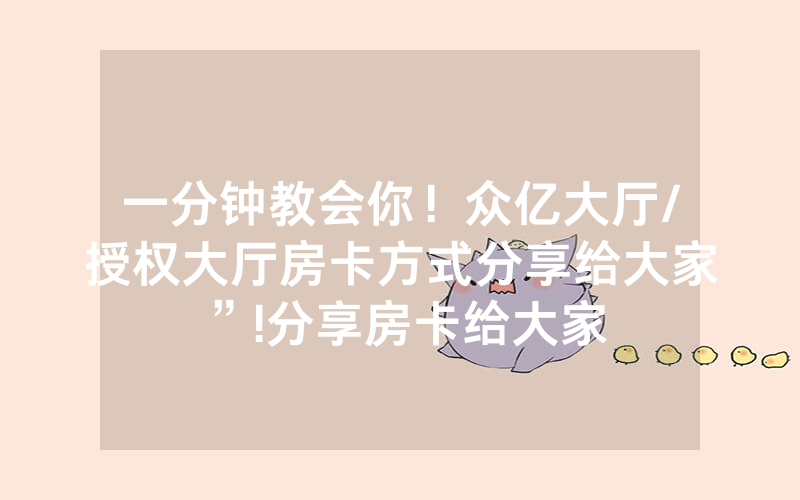 一分钟教会你！众亿大厅/授权大厅房卡方式分享给大家”!分享房卡给大家