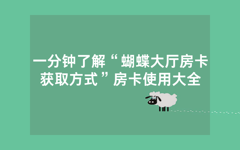 一分钟了解“蝴蝶大厅房卡获取方式”房卡使用大全