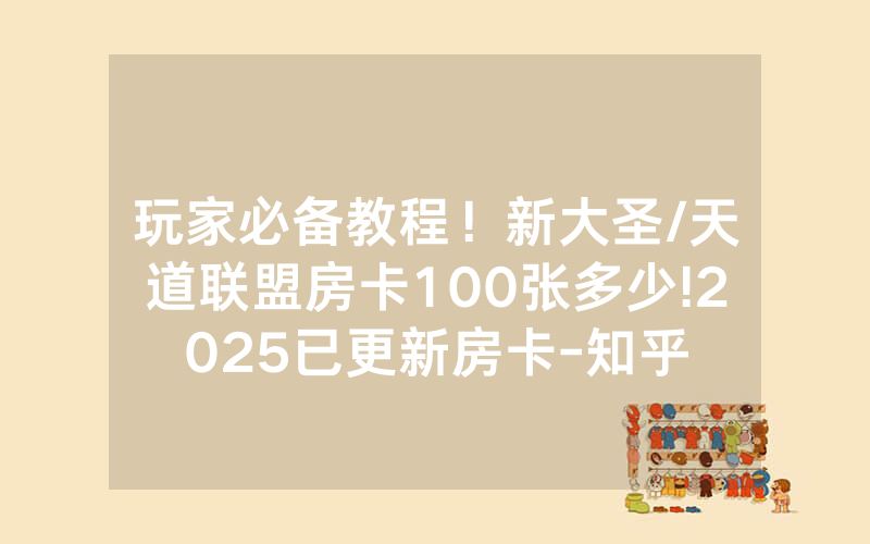 玩家必备教程！新大圣/天道联盟房卡100张多少!2025已更新房卡-知乎