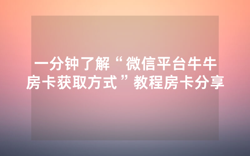 一分钟了解“微信平台牛牛房卡获取方式”教程房卡分享