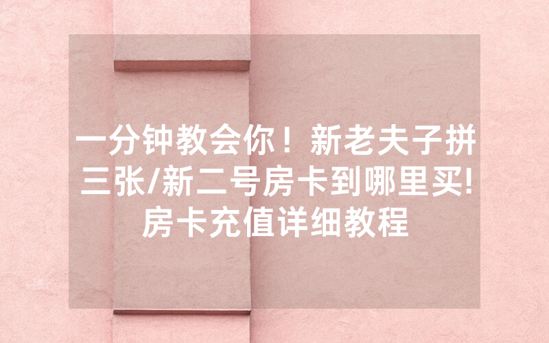 一分钟教会你！新老夫子拼三张/新二号房卡到哪里买!房卡充值详细教程