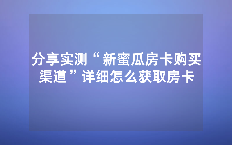 分享实测“新蜜瓜房卡购买渠道”详细怎么获取房卡