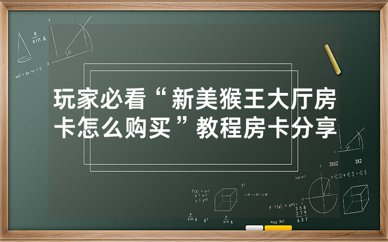玩家必看“新美猴王大厅房卡怎么购买”教程房卡分享