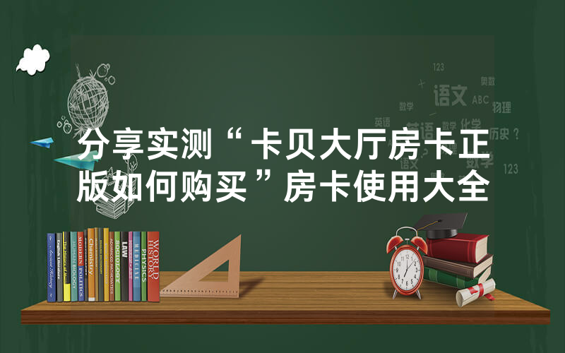 分享实测“卡贝大厅房卡正版如何购买”房卡使用大全
