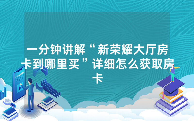 一分钟讲解“新荣耀大厅房卡到哪里买”详细怎么获取房卡