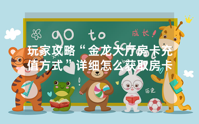 玩家攻略“金龙大厅房卡充值方式”详细怎么获取房卡