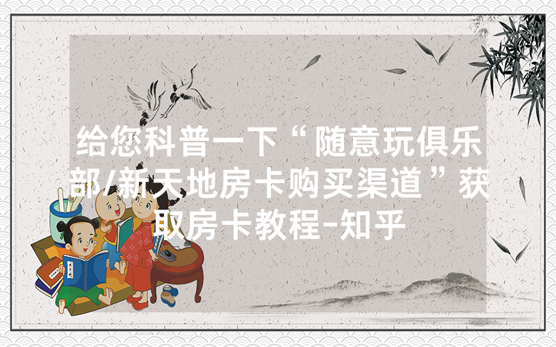 给您科普一下“随意玩俱乐部/新天地房卡购买渠道”获取房卡教程-知乎