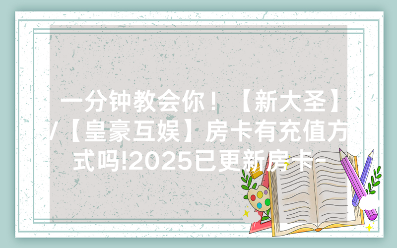 一分钟教会你！【新大圣】/【皇豪互娱】房卡有充值方式吗!2025已更新房卡-知乎
