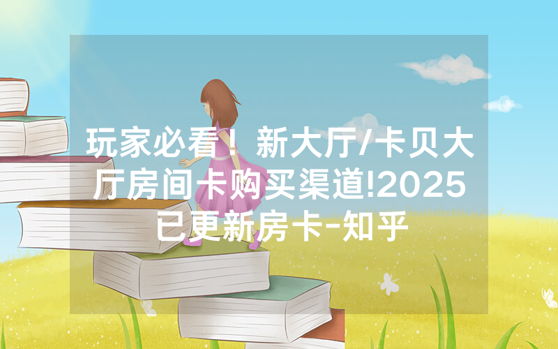 玩家必看！新大厅/卡贝大厅房间卡购买渠道!2025已更新房卡-知乎