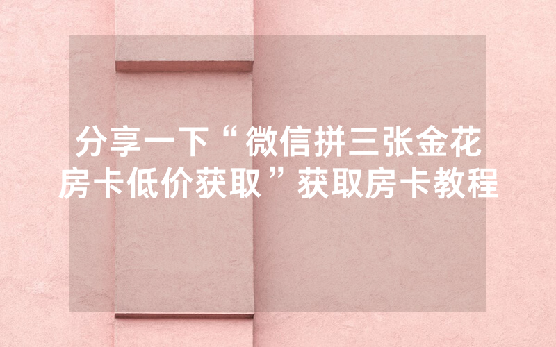 分享一下“微信拼三张金花房卡低价获取”获取房卡教程