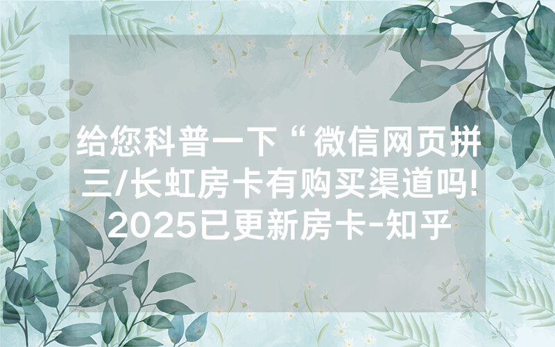 给您科普一下“微信网页拼三/长虹房卡有购买渠道吗!2025已更新房卡-知乎