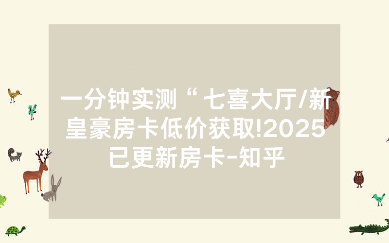 一分钟实测“七喜大厅/新皇豪房卡低价获取!2025已更新房卡-知乎