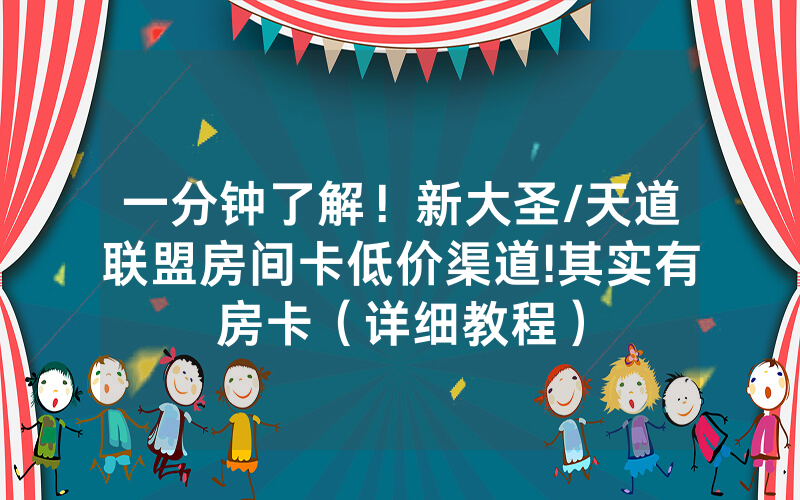 一分钟了解！新大圣/天道联盟房间卡低价渠道!其实有房卡（详细教程）